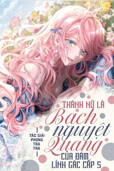 Thánh Nữ Là Bạch Nguyệt Quang Của Đám Lính Gác Cấp S