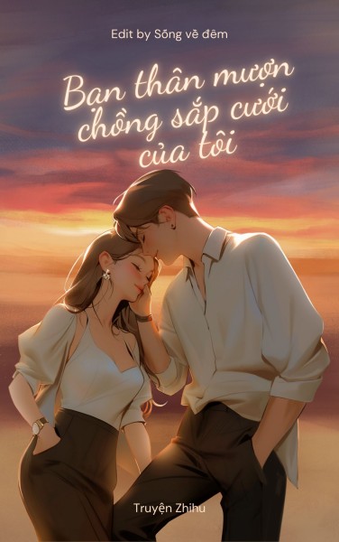 Trước Khi Kết Hôn, Bạn Thân Mượn Chồng Sắp Cưới Của Tôi