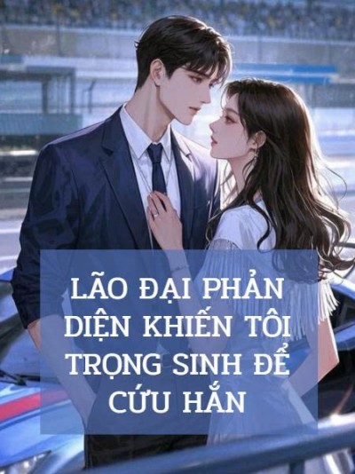 Lão Đại Phản Diện Khiến Tôi Trọng Sinh Để Cứu Hắn