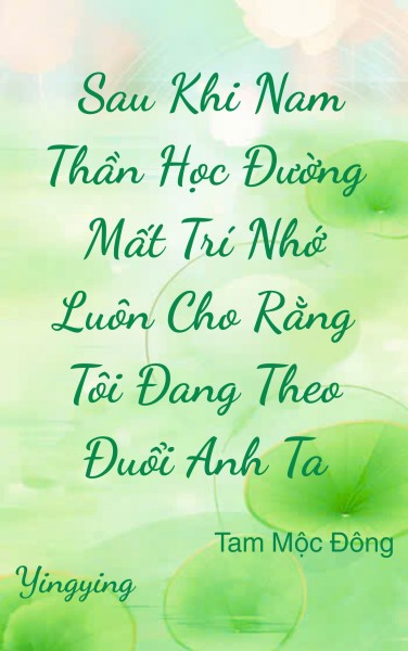 Sau Khi Nam Thần Học Đường Mất Trí Nhớ Luôn Cho Rằng Tôi Đang Theo Đuổi Anh Ta