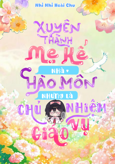Xuyên Thành Mẹ Kế Nhà Tài Phiệt Nhưng Lại Làm Giáo Viên Chủ Nhiệm Giáo Vụ!