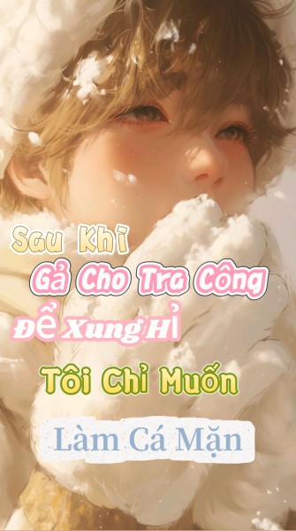 Sau Khi Gả Cho Tra Công Để Xung Hỉ Tôi Chỉ Muốn Làm Cá Mặn