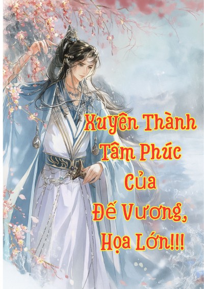 Xuyên Thành Tâm Phúc Của Đế Vương, Họa Lớn!!!