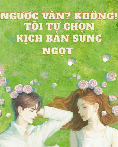 Nữ Phụ Ngược Văn Nhưng Tôi Chọn Kịch bản Sủng ngọt