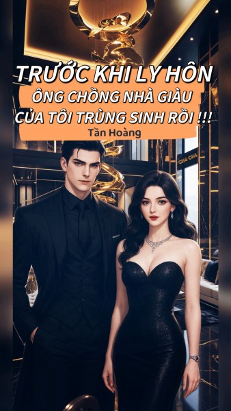 Trước Khi Ly Hôn, Ông Chồng Nhà Giàu Của Tôi Trùng Sinh Rồi!