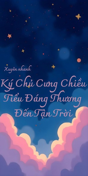 Xuyên Nhanh: Ký Chủ Cưng Chiều Tiểu Đáng Thương Đến Tận Trời