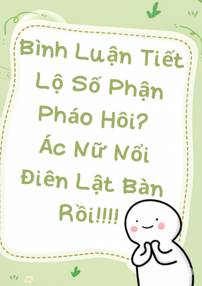 Bình Luận Tiết Lộ Số Phận Pháo Hôi? Ác Nữ Nổi Điên Lật Bàn Rồi!!!