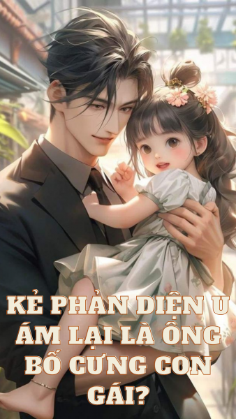 Kẻ Phản Diện U Ám Lại Là Ông Bố Cưng Con Gái?