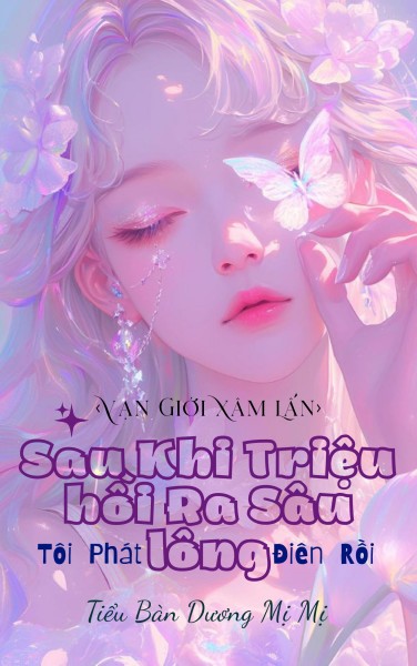 Vạn Giới Xâm Lấn: Sau Khi Triệu Hồi Ra Sâu Lông Tôi Phát Điên Rồi