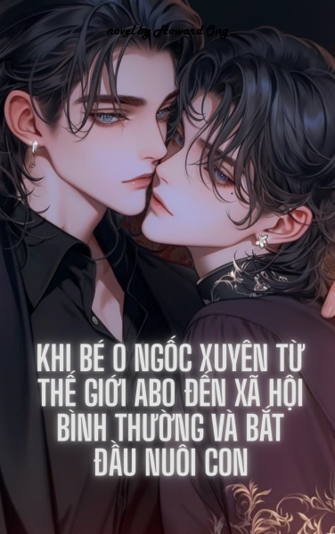 Khi Bé O Ngốc Xuyên Từ Thế Giới ABO Đến Xã Hội Bình Thường Và Bắt Đầu Nuôi Con