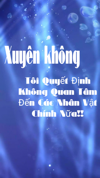 Xuyên Không, Tôi Quyết Định Không Quan Tâm Đến Các Nhân Vật Chính Nữa!!